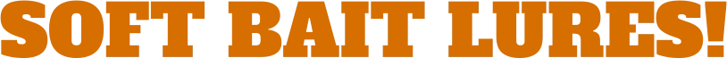SOFT BAIT LURES!